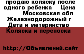 продаю коляску после одного ребенка. › Цена ­ 6 000 - Московская обл., Железнодорожный г. Дети и материнство » Коляски и переноски   